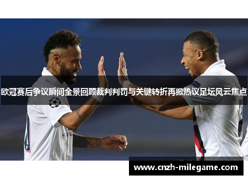 欧冠赛后争议瞬间全景回顾裁判判罚与关键转折再掀热议足坛风云焦点