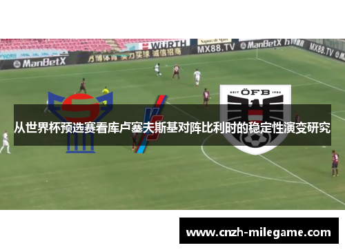 从世界杯预选赛看库卢塞夫斯基对阵比利时的稳定性演变研究 从世界杯预选赛看库卢塞夫斯基对阵比利时的稳定性演变研究