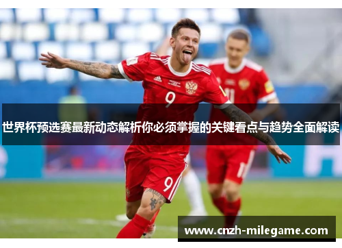 世界杯预选赛最新动态解析你必须掌握的关键看点与趋势全面解读