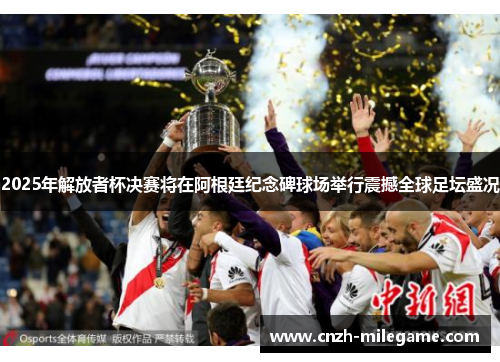 2025年解放者杯决赛将在阿根廷纪念碑球场举行震撼全球足坛盛况 2025年解放者杯决赛将在阿根廷纪念碑球场举行震撼全球足坛盛况