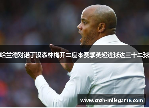 哈兰德对诺丁汉森林梅开二度本赛季英超进球达三十二球 哈兰德对诺丁汉森林梅开二度本赛季英超进球达三十二球