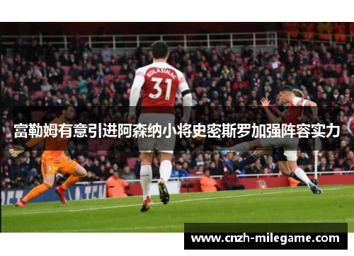 富勒姆有意引进阿森纳小将史密斯罗加强阵容实力 富勒姆有意引进阿森纳小将史密斯罗加强阵容实力