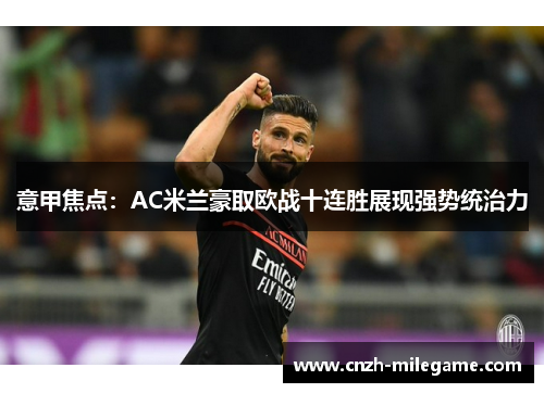 意甲焦点:AC米兰豪取欧战十连胜展现强势统治力 意甲焦点:AC米兰豪取欧战十连胜展现强势统治力
