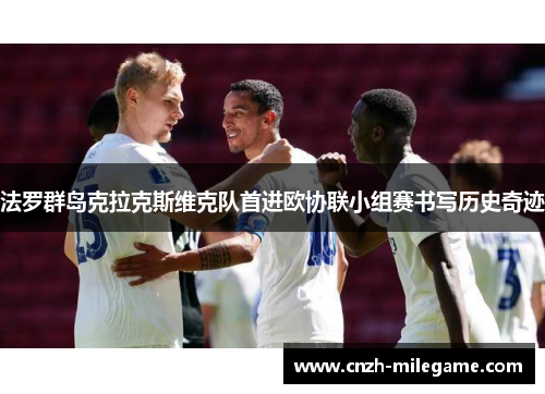 法罗群岛克拉克斯维克队首进欧协联小组赛书写历史奇迹 法罗群岛克拉克斯维克队首进欧协联小组赛书写历史奇迹