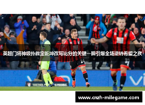 英超门将神级扑救定乾坤改写比分的关键一瞬引爆全场逆转希望之夜