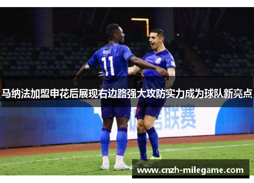 马纳法加盟申花后展现右边路强大攻防实力成为球队新亮点