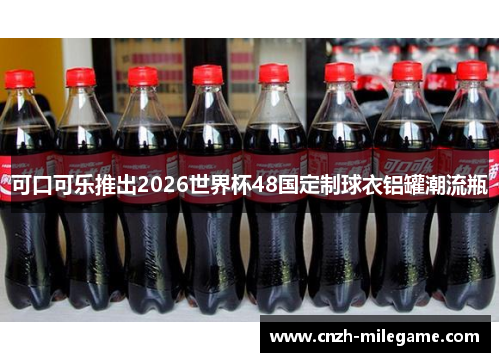 可口可乐推出2026世界杯48国定制球衣铝罐潮流瓶