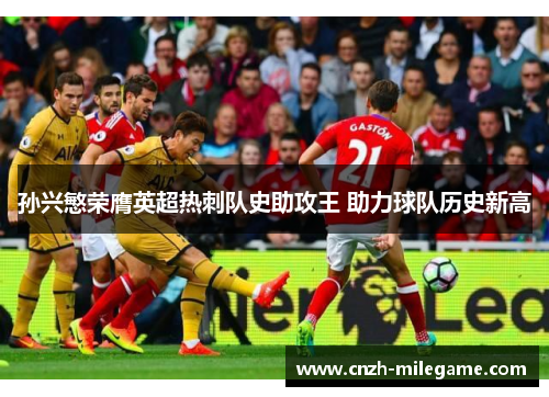 孙兴慜荣膺英超热刺队史助攻王 助力球队历史新高