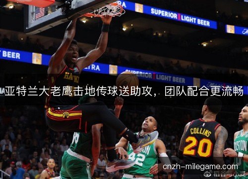 亚特兰大老鹰击地传球送助攻,团队配合更流畅 亚特兰大老鹰击地传球送助攻,团队配合更流畅